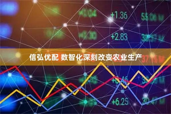信弘优配 数智化深刻改变农业生产