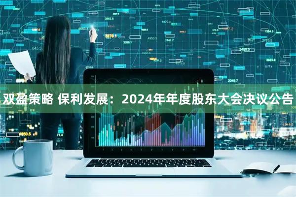 双盈策略 保利发展：2024年年度股东大会决议公告