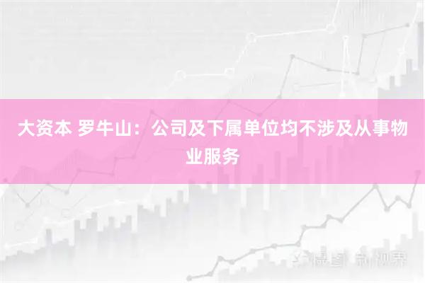 大资本 罗牛山：公司及下属单位均不涉及从事物业服务