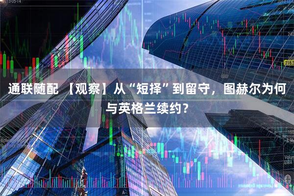 通联随配 【观察】从“短择”到留守，图赫尔为何与英格兰续约？