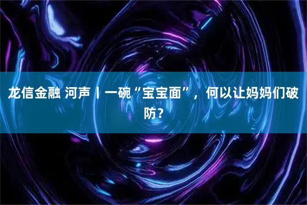 龙信金融 河声丨一碗“宝宝面”，何以让妈妈们破防？