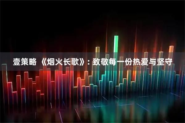 壹策略 《烟火长歌》: 致敬每一份热爱与坚守