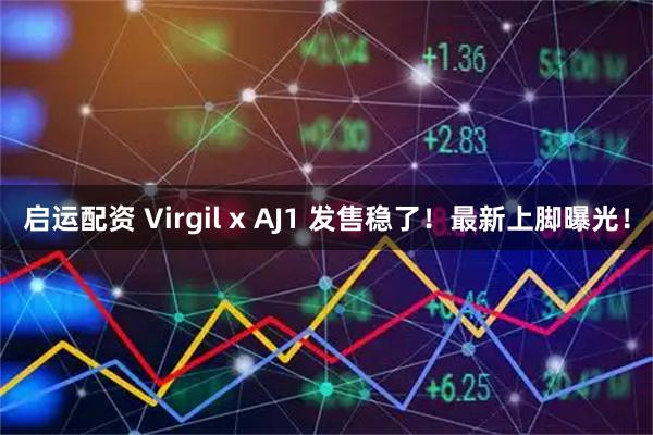 启运配资 Virgil x AJ1 发售稳了！最新上脚曝光！